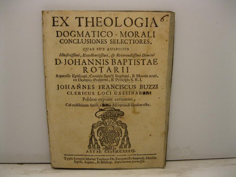 Ex theologia dogmatico-morali conclusiones selectiores quas sub auspiciis Illustrissimi, Excellentissimi & Reverendissimi Domini D. Johannis Baptistae Rotarii Johannes Franciscus Buzzi clericus loci Cassinarum publico exponit certamini cui collibitum fuerit...